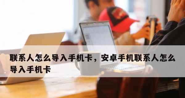 如何导入SIM卡通讯录（简单步骤教你快速导入通讯录）  第1张